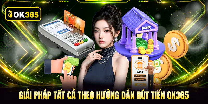 Giải pháp tất cả theo hướng dẫn rút tiền OK365 
